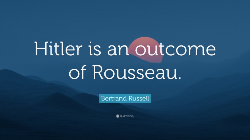 Bertrand Russell Quote: “Hitler is an outcome of Rousseau.”