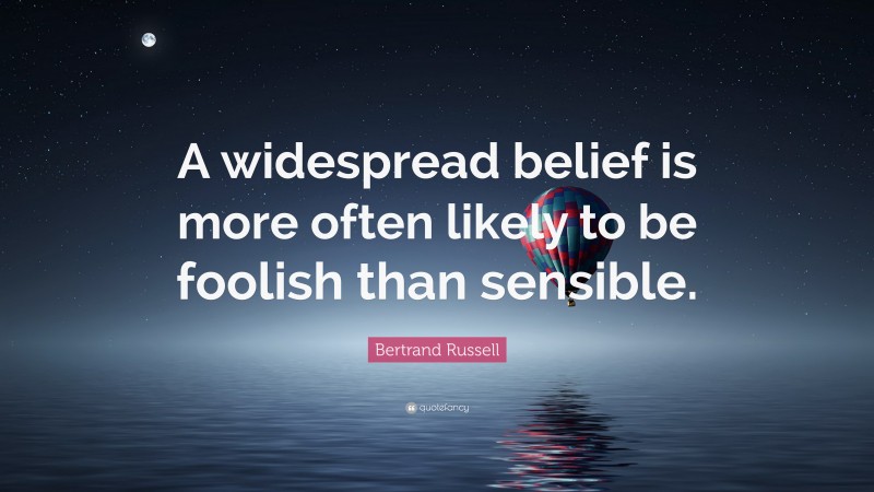 Bertrand Russell Quote: “A widespread belief is more often likely to be foolish than sensible.”