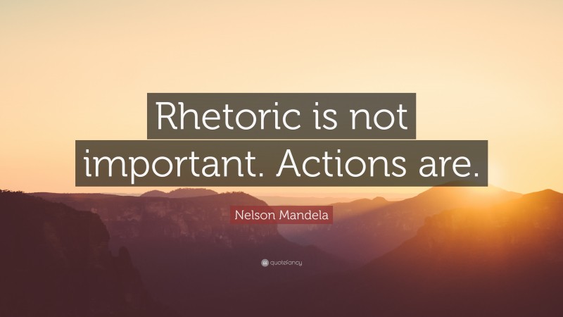Nelson Mandela Quote: “Rhetoric is not important. Actions are.”