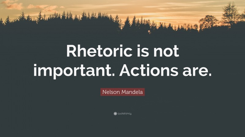 Nelson Mandela Quote: “Rhetoric is not important. Actions are.”