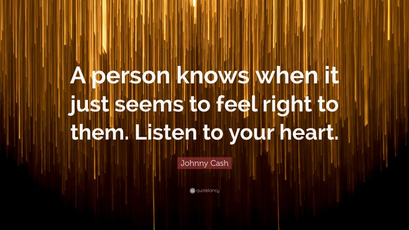 Johnny Cash Quote: “A person knows when it just seems to feel right to them. Listen to your heart.”