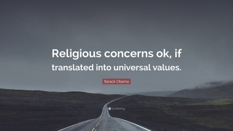 Barack Obama Quote: “Religious concerns ok, if translated into universal values.”