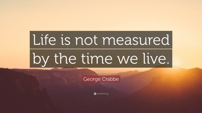 George Crabbe Quote: “Life is not measured by the time we live.”