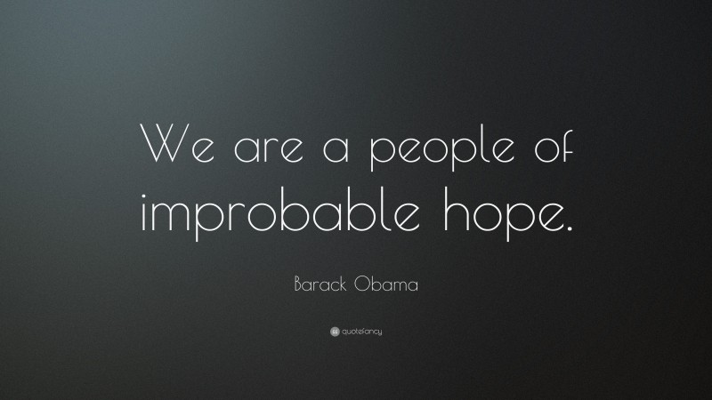Barack Obama Quote: “We are a people of improbable hope.”