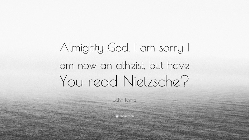 John Fante Quote: “Almighty God, I am sorry I am now an atheist, but have You read Nietzsche?”
