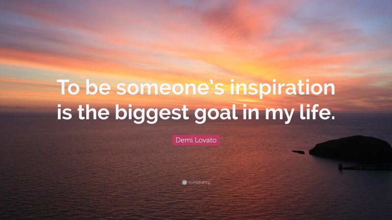Demi Lovato Quote: “To be someone’s inspiration is the biggest goal in my life.”