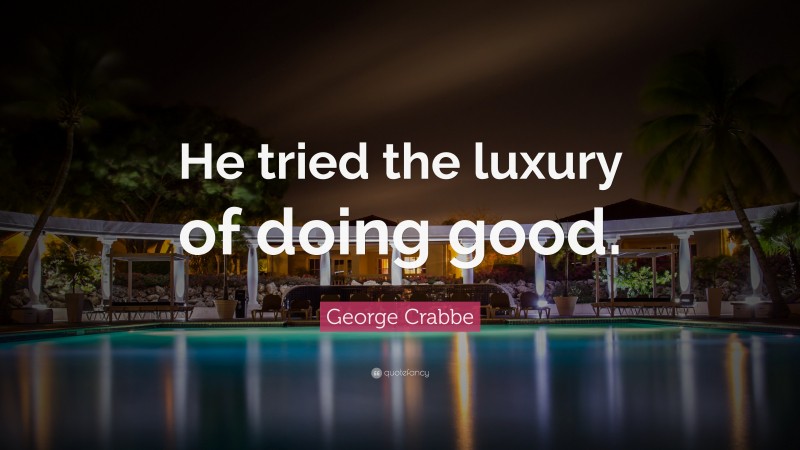 George Crabbe Quote: “He tried the luxury of doing good.”
