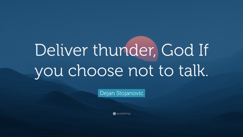 Dejan Stojanovic Quote: “Deliver thunder, God If you choose not to talk.”