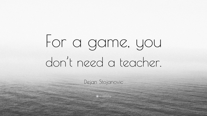 Dejan Stojanovic Quote: “For a game, you don’t need a teacher.”