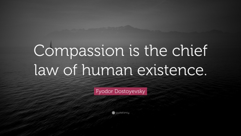 Fyodor Dostoyevsky Quote: “Compassion is the chief law of human existence.”