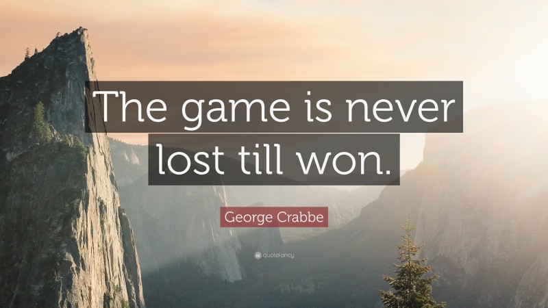 George Crabbe Quote: “The game is never lost till won.”