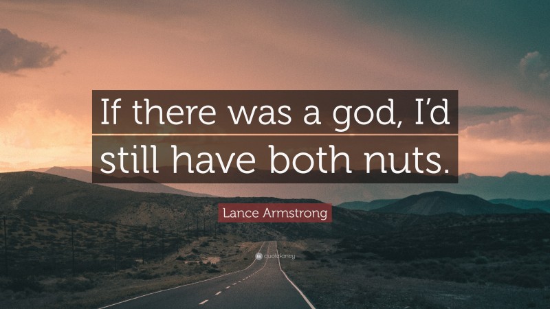 Lance Armstrong Quote: “If there was a god, I’d still have both nuts.”