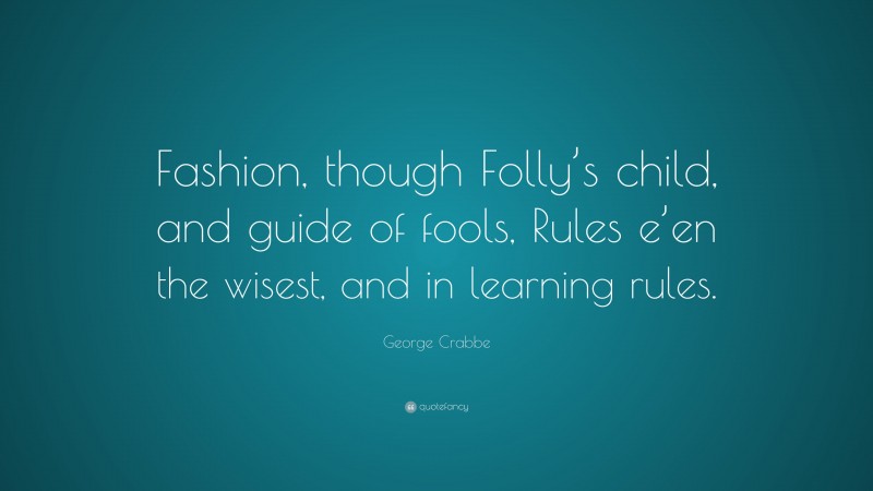 George Crabbe Quote: “Fashion, though Folly’s child, and guide of fools, Rules e’en the wisest, and in learning rules.”