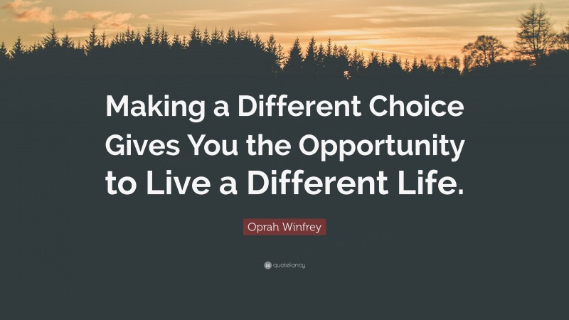 Oprah Winfrey Quote: “Making a Different Choice Gives You the Opportunity to Live a Different Life.”