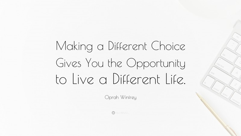Oprah Winfrey Quote: “Making a Different Choice Gives You the Opportunity to Live a Different Life.”