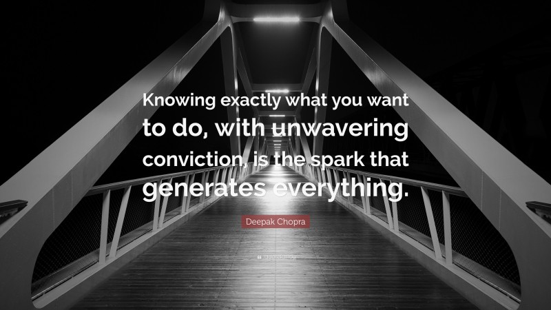 Deepak Chopra Quote: “Knowing exactly what you want to do, with unwavering conviction, is the spark that generates everything.”