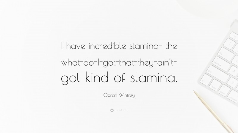 Oprah Winfrey Quote: “I have incredible stamina- the what-do-I-got-that-they-ain’t-got kind of stamina.”