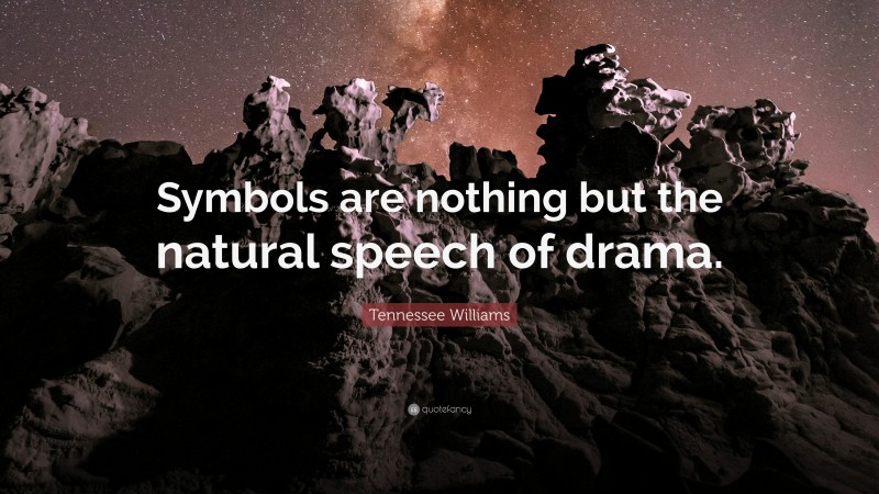 Tennessee Williams Quote: “Symbols are nothing but the natural speech of drama.”