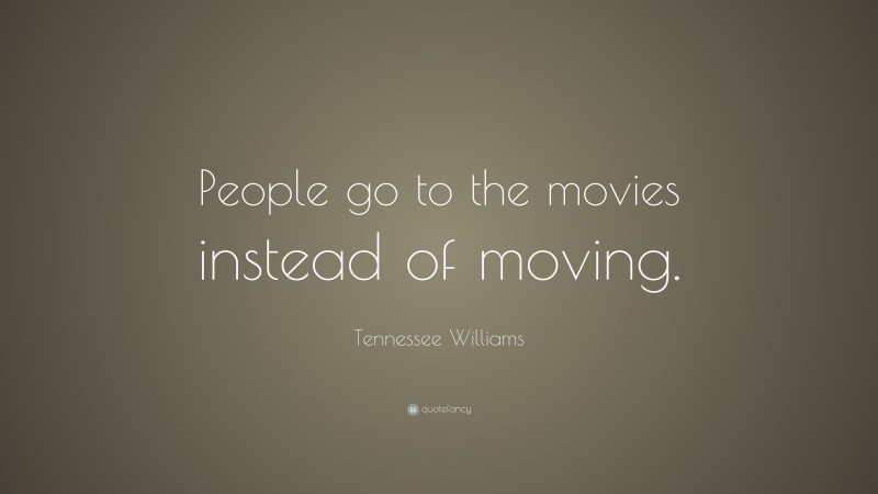 Tennessee Williams Quote: “People go to the movies instead of moving.”