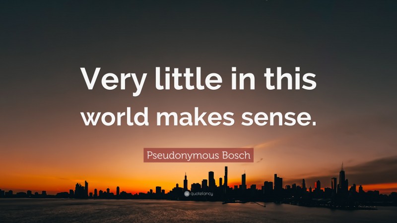 Pseudonymous Bosch Quote: “Very little in this world makes sense.”