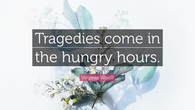 Virginia Woolf Quote: “Tragedies come in the hungry hours.”