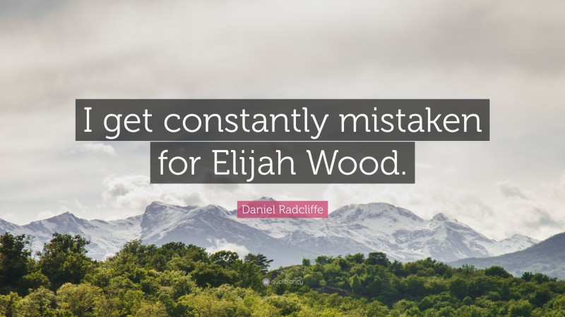 Daniel Radcliffe Quote: “I get constantly mistaken for Elijah Wood.”
