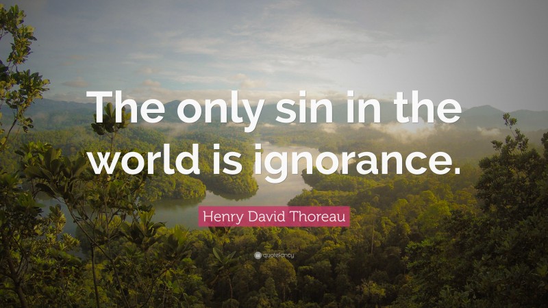 Henry David Thoreau Quote: “The only sin in the world is ignorance.”