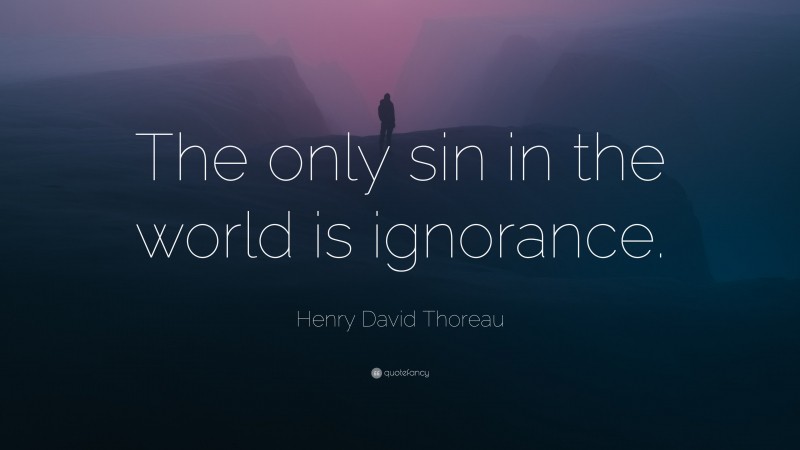 Henry David Thoreau Quote: “The only sin in the world is ignorance.”