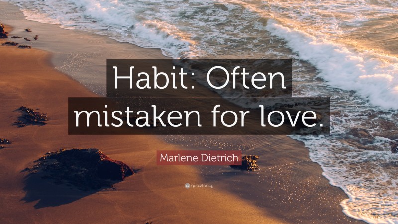 Marlene Dietrich Quote: “Habit: Often mistaken for love.”