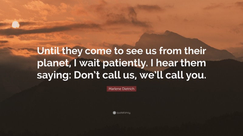 Marlene Dietrich Quote: “Until they come to see us from their planet, I wait patiently. I hear them saying: Don’t call us, we’ll call you.”