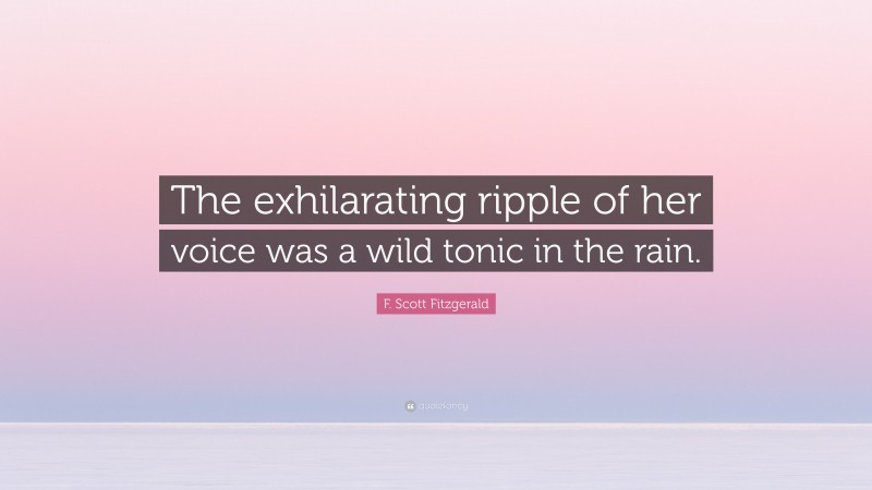 F. Scott Fitzgerald Quote: “The exhilarating ripple of her voice was a wild tonic in the rain.”