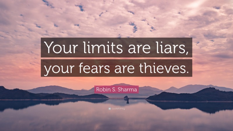Robin S. Sharma Quote: “Your limits are liars, your fears are thieves.”