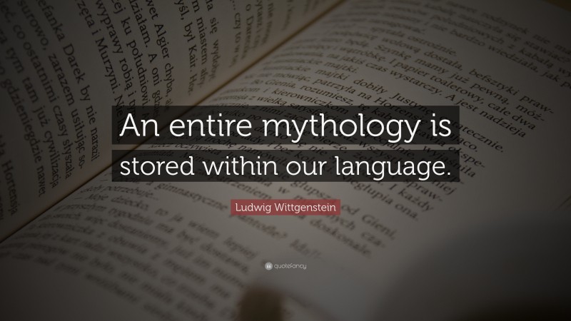 Ludwig Wittgenstein Quote: “An entire mythology is stored within our language.”