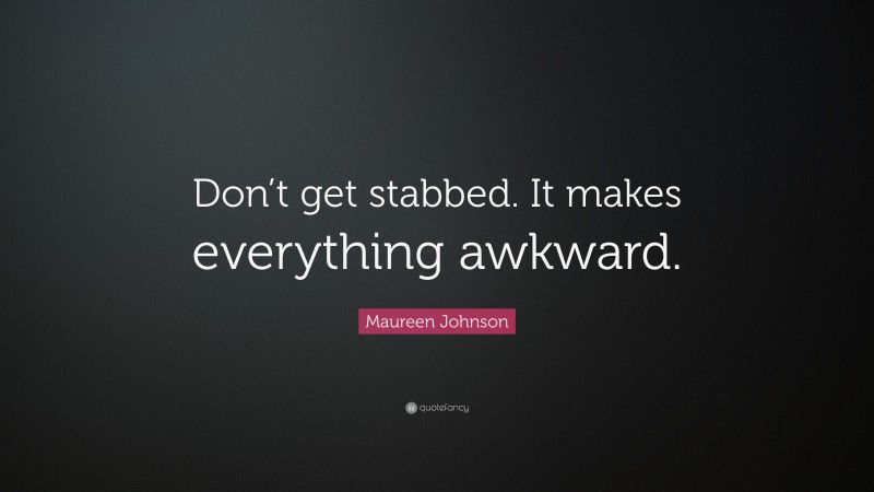 Maureen Johnson Quote: “Don’t get stabbed. It makes everything awkward.”