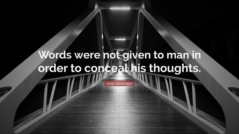 José Saramago Quote: “Words were not given to man in order to conceal his thoughts.”