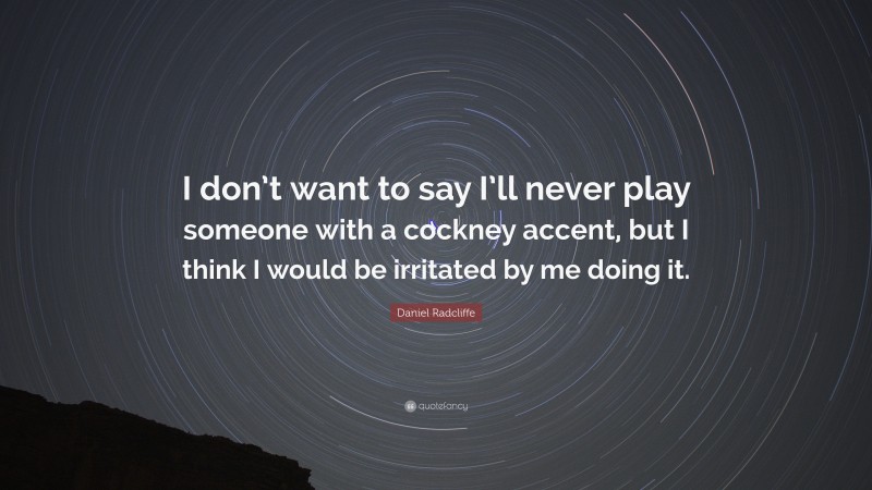Daniel Radcliffe Quote: “I don’t want to say I’ll never play someone with a cockney accent, but I think I would be irritated by me doing it.”