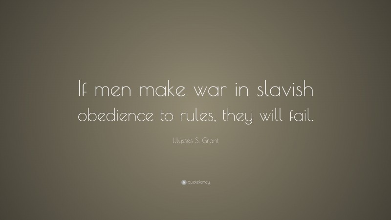 Ulysses S. Grant Quote: “If men make war in slavish obedience to rules, they will fail.”