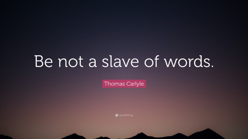 Thomas Carlyle Quote: “Be not a slave of words.”