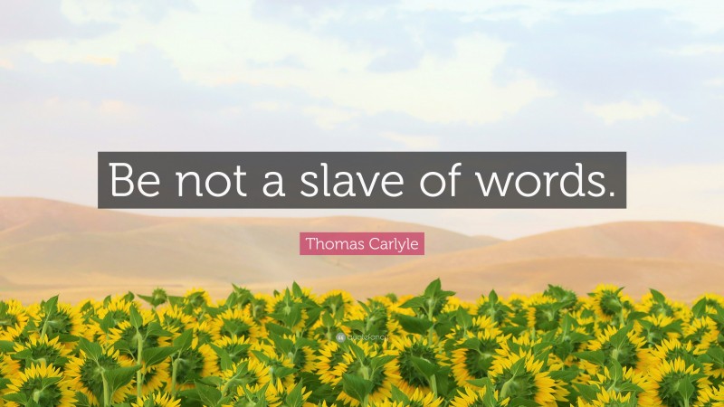 Thomas Carlyle Quote: “Be not a slave of words.”