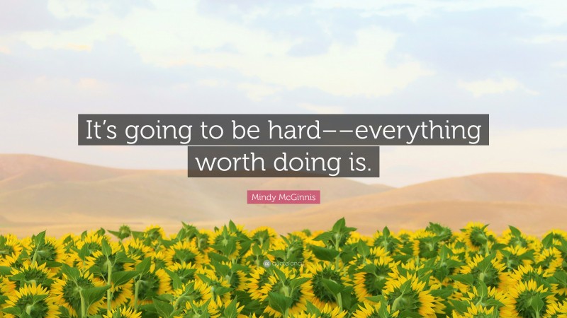 Mindy McGinnis Quote: “It’s going to be hard––everything worth doing is.”
