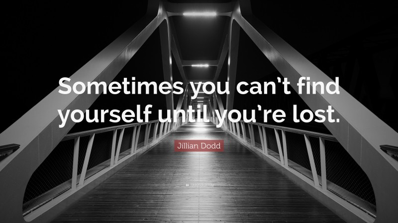 Jillian Dodd Quote: “Sometimes you can’t find yourself until you’re lost.”