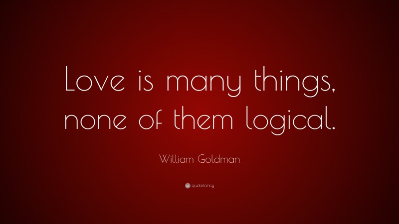 William Goldman Quote: “Love is many things, none of them logical.”