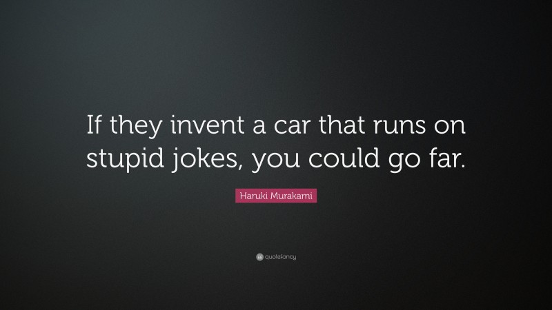 Haruki Murakami Quote: “If they invent a car that runs on stupid jokes, you could go far.”