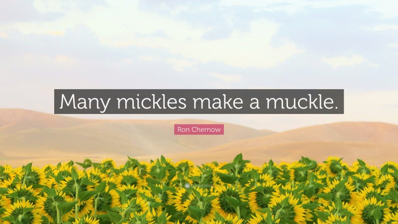 Ron Chernow Quote: “Many mickles make a muckle.”