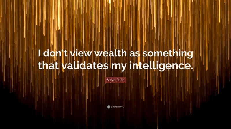 Steve Jobs Quote: “I don’t view wealth as something that validates my intelligence.”