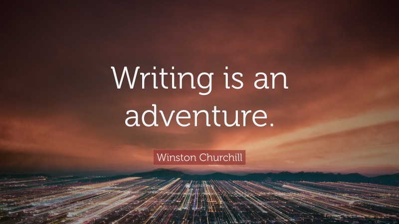 Winston Churchill Quote: “Writing is an adventure.”
