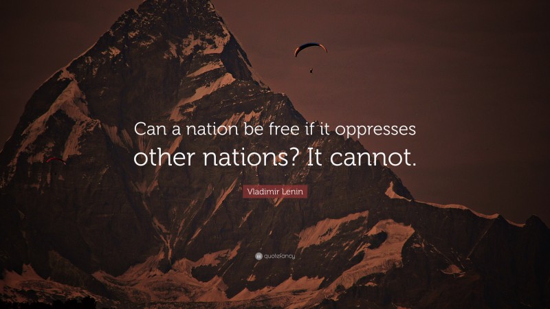 Vladimir Lenin Quote: “Can a nation be free if it oppresses other nations? It cannot.”