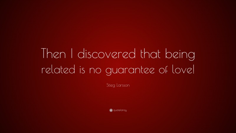 Stieg Larsson Quote: “Then I discovered that being related is no guarantee of love!”