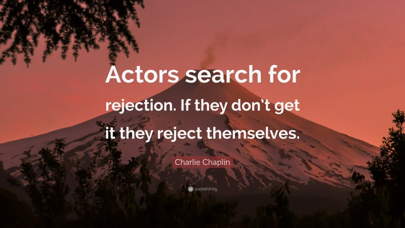 Charlie Chaplin Quote: “Actors search for rejection. If they don’t get it they reject themselves.”