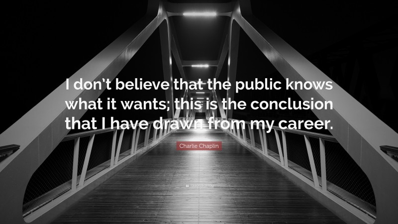 Charlie Chaplin Quote: “I don’t believe that the public knows what it wants; this is the conclusion that I have drawn from my career.”
